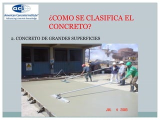 ¿COMO SE CLASIFICA EL
CONCRETO?
2. CONCRETO DE GRANDES SUPERFICIES
 