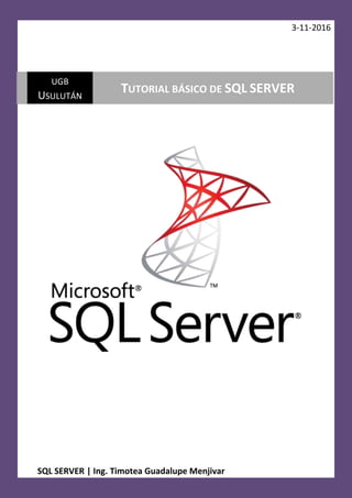 3-11-2016
SQL SERVER | Ing. Timotea Guadalupe Menjivar
UGB
USULUTÁN
TUTORIAL BÁSICO DE SQL SERVER
 