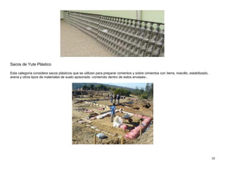 10
Sacos de Yute Plástico
Esta categoría considera sacos plásticos que se utilizan para preparar cimientos y sobre cimientos con tierra, maicillo, estabilizado,
arena y otros tipos de materiales de suelo apisonado -contenido dentro de estos envases-.
 