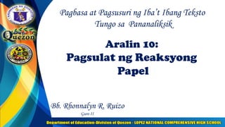 Aralin 10:
Pagsulat ng Reaksyong
Papel
Pagbasa at Pagsusuri ng Iba’t Ibang Teksto
Tungo sa Pananaliksik
Bb. Rhonnalyn R. Ruizo
Guro II
 