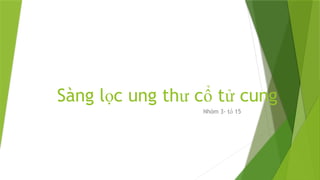 Sàng l c ung th c t cung
ọ ư ổ ử
Nhóm 3- t 15
ổ
 