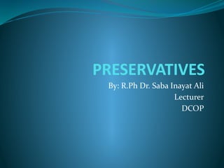 PRESERVATIVES
By: R.Ph Dr. Saba Inayat Ali
Lecturer
DCOP
 
