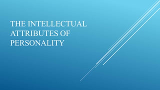 THE INTELLECTUAL
ATTRIBUTES OF
PERSONALITY
 