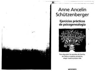 Anne Ancelin
Schützenberger
Ejercicios prácticos
de psicogenealogía
Para descubrir los secretos de familia,
ser fieles a nuestros ancestros,
elegir nuestra propia vida
RIPUTPUTParl
 