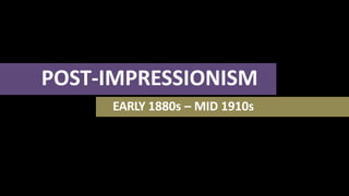POST-IMPRESSIONISM
EARLY 1880s – MID 1910s
 