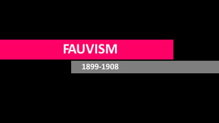 FAUVISM
1899-1908
 