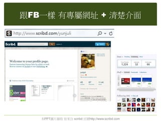 跟FB一樣 有專屬網址 + 清楚介面
本PPT圖片擷取 皆來自 scribd 官網http://www.scribd.com
 