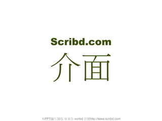 Scribd.com
介面
本PPT圖片擷取 皆來自 scribd 官網http://www.scribd.com
 