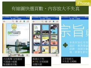 有縮圖快選頁數、內容放大不失真
文字放超大
不失真 且順暢
點選右下角
4方格 呈現縮圖
預覽快選
內容點擊 呈現畫面
可透過小縮圖
點選觀看頁數
iPhone
 