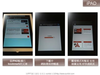 從iPAD點選已
bookmark的文章
下載中
網路需保持暢通
觀看模式有整頁 也有
縮圖呈現 好快速跳頁
本PPT圖片擷取 皆來自 scribd 官網http://www.scribd.com
iPAD
 