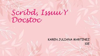 Scribd, Issuu Y
Docstoc
KAREN JULIANA MARTINEZ
10E
 