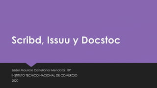 Scribd, Issuu y Docstoc
Jader Mauricio Castellanos Mendoza 10°
INSTITUTO TECNICO NACIONAL DE COMERCIO
2020
 