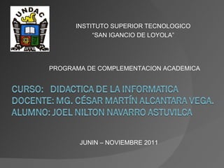 INSTITUTO SUPERIOR TECNOLOGICO “ SAN IGANCIO DE LOYOLA” PROGRAMA DE COMPLEMENTACION ACADEMICA JUNIN – NOVIEMBRE 2011 