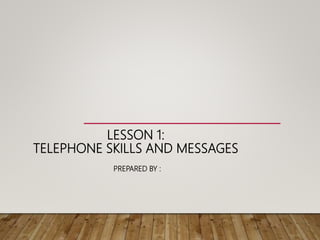LESSON 1:
TELEPHONE SKILLS AND MESSAGES
PREPARED BY :
 