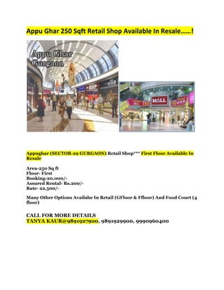 Appu Ghar 250 Sqft Retail Shop Available In Resale……!

Appughar (SECTOR-29 GURGAON) Retail Shop*** First Floor Available In
Resale
Area-250 Sq ft
Floor- First
Booking-20,000/Assured Rental- Rs.200/Rate- 22,500/Many Other Options Availabe In Retail (GFloor & Ffloor) And Food Court (4
floor)

CALL FOR MORE DETAILS
TANYA KAUR@9891927900, 9891929900, 9990960400

 