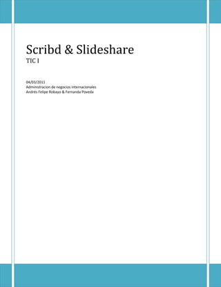 Scribd & Slideshare
TIC I


04/03/2011
Administracion de negocios internacionales
Andrés Felipe Robayo & Fernanda Poveda
 