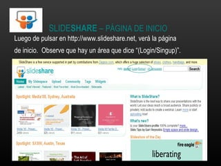 SLIDE SHARE  –  PÁGINA DE INICIO Luego de pulsar en http://www.slideshare.net, verá la página de inicio.  Observe que hay un área que dice “(Login/Singup)”. 