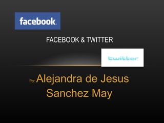 FACEBOOK & TWITTER Por:  Alejandra de Jesus Sanchez May 