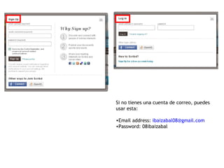 Si no tienes una cuenta de correo, puedes
usar esta:
•Email address: ibaizabal08@gmail.com
•Password: 08ibaizabal
 
