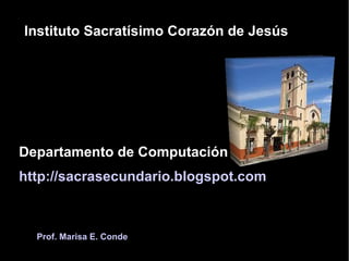 Instituto Sacratísimo Corazón de Jesús Departamento de Computación http://sacrasecundario.blogspot.com Prof. Marisa E. Conde 