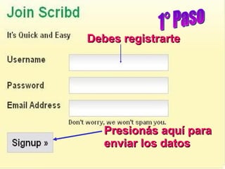Debes registrarte 1° Paso Presionás aquí para enviar los datos 
