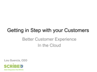 Getting in Step with your Customers Better Customer Experience In the Cloud Lou Guercia, CEO 