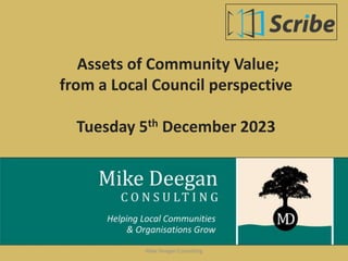 Assets of Community Value;
from a Local Council perspective
Tuesday 5th December 2023
Mike Deegan Consulting
 