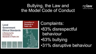 Bullying, the Law and
the Model Code of Conduct
Complaints:
•83% disrespectful
behaviour
•63% bullying
•31% disruptive behaviour
 