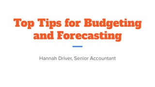 Top Tips for Budgeting
and Forecasting
Hannah Driver, Senior Accountant
 