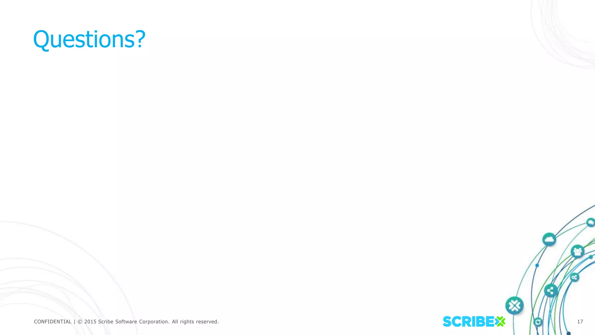 CONFIDENTIAL | © 2015 Scribe Software Corporation. All rights reserved. 17
Questions?
 