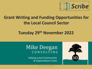 Grant Writing and Funding Opportunities for
the Local Council Sector
Tuesday 29th November 2022
Mike Deegan Consulting
 