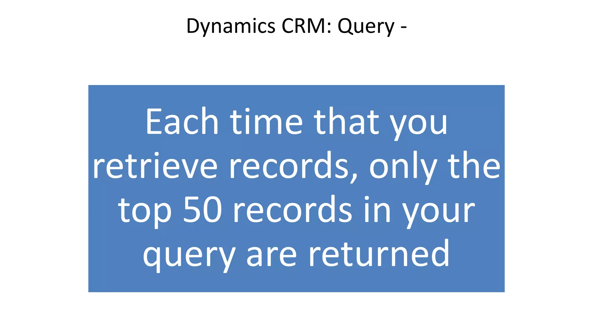 Dynamics CRM: Query -
Each time that you
retrieve records, only the
top 50 records in your
query are returned
 