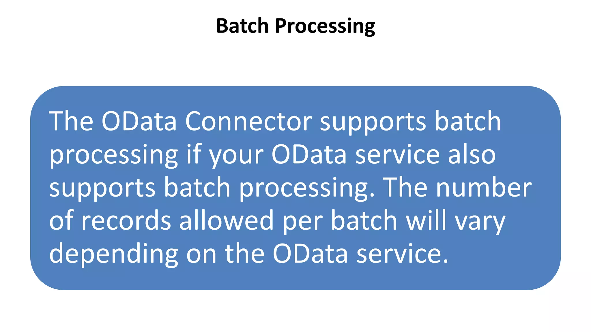 Batch Processing
The OData Connector supports batch
processing if your OData service also
supports batch processing. The number
of records allowed per batch will vary
depending on the OData service.
 