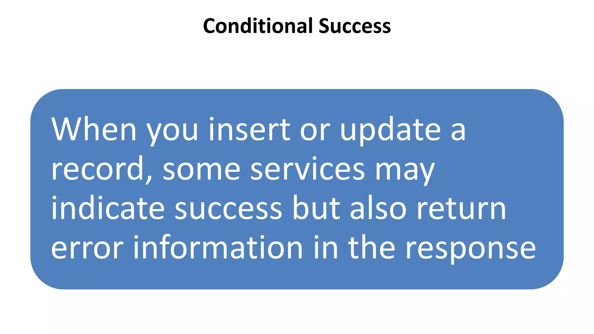 Conditional Success
When you insert or update a
record, some services may
indicate success but also return
error information in the response
 