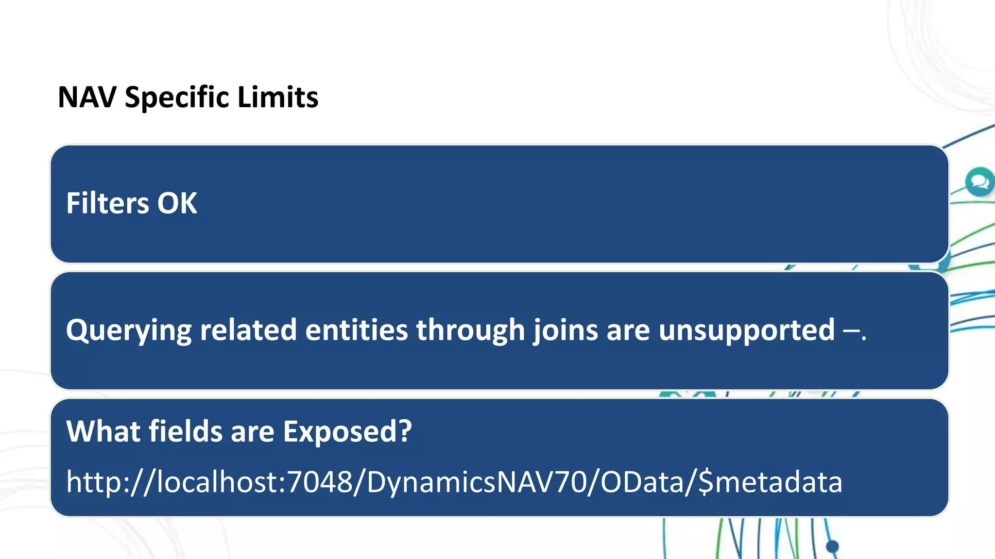 NAV Specific Limits
Filters OK
Querying related entities through joins are unsupported –.
What fields are Exposed?
http://localhost:7048/DynamicsNAV70/OData/$metadata
 