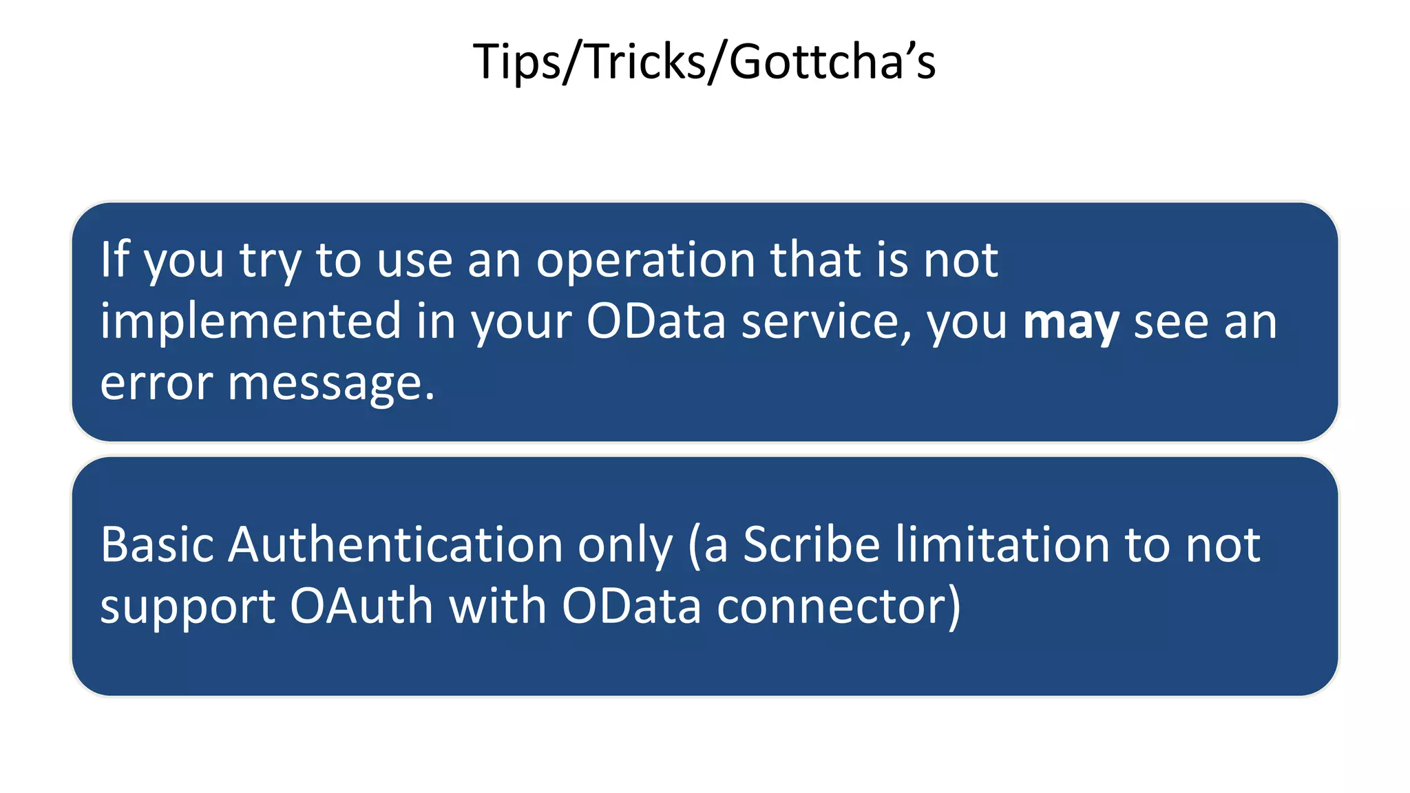 Tips/Tricks/Gottcha’s
If you try to use an operation that is not
implemented in your OData service, you may see an
error message.
Basic Authentication only (a Scribe limitation to not
support OAuth with OData connector)
 