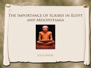 The Importance of Scribes in Egypt
and Mesopotamia
Julia Sivers
 