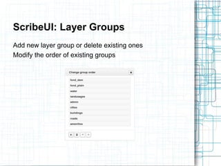 ScribeUI: Layer Groups 
Add new layer group or delete existing ones 
Modify the order of existing groups 
 