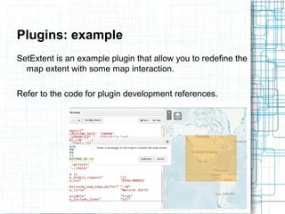 Plugins: example 
SetExtent is an example plugin that allow you to redefine the 
map extent with some map interaction. 
Refer to the code for plugin development references. 
 