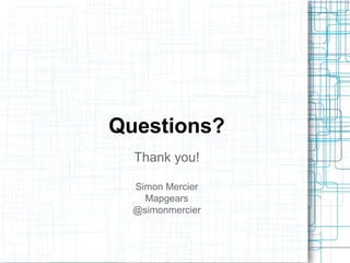 Questions? 
Thank you! 
Simon Mercier 
Mapgears 
@simonmercier 
