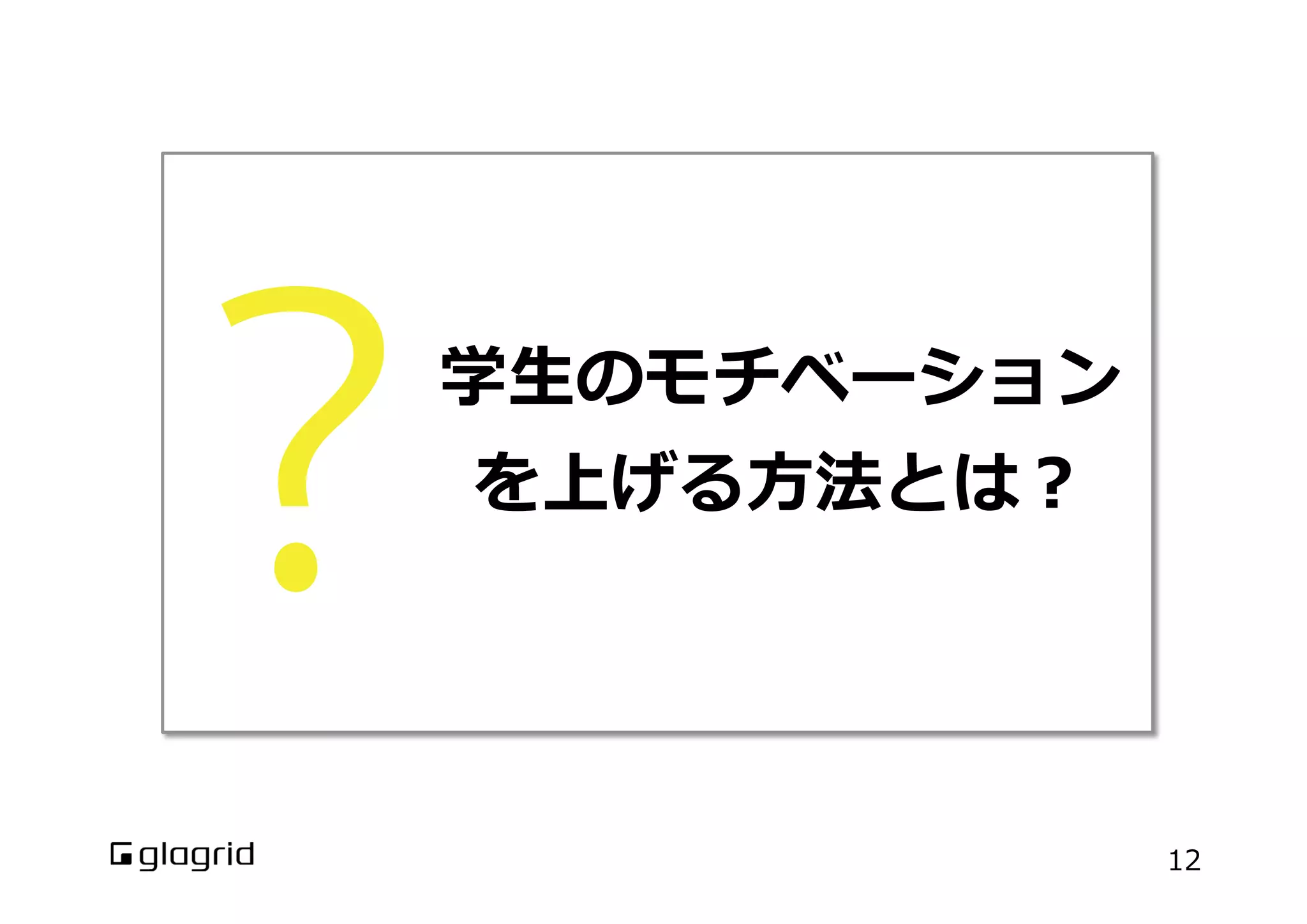 学⽣生のモチベーション
を上げる⽅方法とは？
12
 