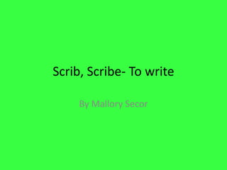 Scrib, Scribe- To write By Mallory Secor  