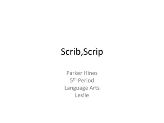 Scrib,Scrip Parker Hines 5th Period Language Arts Leslie 