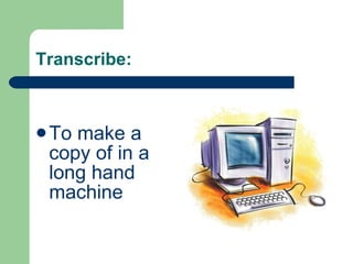 Transcribe: To make a copy of in a long hand machine