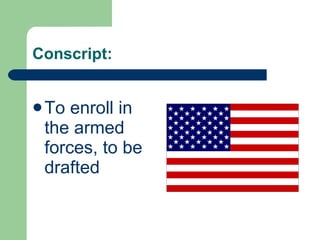 Conscript: To enroll in the armed forces, to be drafted