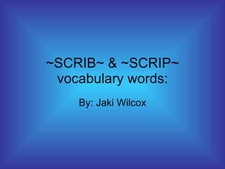 ~SCRIB~ & ~SCRIP~ vocabulary words: By: Jaki Wilcox 