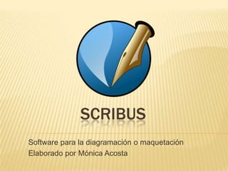 SCRIBUS
Software para la diagramación o maquetación
Elaborado por Mónica Acosta
 