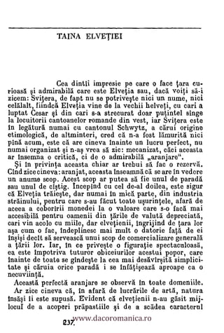 TAINA ELVETIEI




                Cea dintii irnpresie pe care o face tara cu.
rioast §i adinirabilt. care este Elvetia sau, doe/ voiti st-i
zicem: Svitera, de fapt nu se potrive§te nici un nume, nici
eeltlalt, fiindct Elvetia vine de la vechii helveti, cu cari a
luptat Cesar §1 din cari s-a strecurat doar putintel singe
la locuitorii cantoanelor romande din vest, iar Svitera este
in legIturt numai cu cantonul Schwytz, a ctrui origine
etimologict, de altminteri, cred c5. n-a fost 15.murit5. nici
pint acum, este c5. are cineva inainte un lucru perfect, nu
numai organizat §i n-as vrea s5. zic: mecanizat, c.ci aceasta
ar insemna o critict, ci de o admirabilt aranjare".
     in privinta aceasta chiar ar trebui s. fac o rezervt.
Cind zice cineva: aranjat, aceasta Inseamnt ea se are In vedere
un anume scop. Acest scop ar putea st fie unul de paradt
sau unul de ci§tig. Incepind cu cel de-al doilea, este sigur
et Elvetia trtie§te, dar numai In mica'. parte, din industria
strtinului, pentru care s-au Mout toate uprintele, afart de
aceea a coboririi monedei la o valoare care s-o fact mai
accesibilt pentru oamenii din ttrile de valuta: depreciatt,
cari yin acolo cu miile, dar elvetienii, ingrijind de tara lor
a§a cum o fac, indeplinesc mai mult o datorie fatt. de ei
Insigi dealt s serveasct unui scop de comercializare general/
a ttrii lor. Iar, in ce prive§te o figuratie spectaculoast,
ea este impotriva tuturor obiceiurilor acestui popor, care
inamte de toate se ginde§te la cea mai destvirsitt simplici-
tate §i ctruia orice paradt i se infaii§eazt aproape ca o
necuviinta.
 Aceastä perfectt aranjare se observt in toate domeniile.
  Ar zice cineva ct, in afart de lucfarile de artt, natura
inst§i Ii este supust. Evident c5. elvetienii n-au gasit mij-

                    www.dacoromanica.ro
locuI de a acoperi prIpastille §i de a scIdea caracterul
                 123Z
 