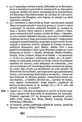 La 27 septembrie revine In taxa, stabilindu..se la Bucuresti,
           iar la 1 octombrie se prezinta la concursul de la Iai pentru
           ocuparea catedrei de istorie universala de la Universitatea
           din Bucuresti. Desi obtine media de 7,07 fata de 7,02 a preo-
           pinentului sau Georgian, este respins, In schimb i se ()tea
           suplinirea catedrei.
           La 1 noiembrie a tinut prima sa lectie universitara, tratind
           Desprc conceplia actuald a istorieisi genezaei, Ineare a expus
           conceptia" sa istorica, urmarind totodata i ovolutia in
           titnp a istoriei, adica istorie a istoriei". Istoria e expu-
           nerea sistematica firà.scopuri straine de dinsa, a faptelor,
           de orice natura, dobindite metodic, prin care s-a manifestat
           indiferent de loc i tirnp , activitatea omenirii". Iorga pentru
           a ajunge la aceasta definitie, se opreste In spirit critic la con-
           ceptiile a numerosi istorici, Incepind cu Lucian, cu perso-
            nalitatile Renasterii, apoi Mably, Miler, Vico acea
           gigantica inteligenta a carui opera inseamna progres pe toate
           terenurile in istorie Buckle, Bernheim, Ranke, Niebuhr,
           Carlyle, Taine, Comp te. Reline de la Ranke     cu entuziasm
              ca tot ce e omenesc e totdeauna vrednic de a fi stiut".
           Reline cu entuziasm lucrarile lui Wolf, , creator al stiintelor
           auxiliare ale istoriei; rolul indeplinit de romantism, prin
           care se creaza un zel" Ina stringe siedita resturile de inscrip
           tii, carte, legi, poeme sau monumente do orice natura". $i
           incheie din nou cu Ranke, care reprezinta tip ul adevaratului
           istoric: are cunostinta desavirsita a izvoarelor... forma cea
           mai frumoasa In limitele genului, comprehensivitatea cea
           mai deplina.... a insuflat elevilor sal... spiritul de munca,
           acea vigoare intelectualV. Iorga incheie: insufIetit de
           iubirea acestui a devar si de dorinta de a va f i util, ma
            prezint inaintea d-voastra".
1895        .Apare vol. I din Acte fi fragmente cu privire la istoria romd-
           nilor, adunate din depozitele de manuscrise ale Apusului.
           Volumul cuprinde 577 de documente apartinind anilor,
           1389-1768,    culese din: Paris, Berlin, Leipzig, Dresda.
           Nurnberg si MUnchen.
       s   15 ianuario, prima conferintä publica de istorie, tinuta la
           Ateneu: Basta fe Illihai Viteajui.


                            www.dacoromanica.ro
                      263
 