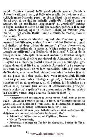palat. Cronica romanä infAtiseazI plastic scena: Patricia
Antonina stAtea in pat, si Belisariu se afla la picioarele ei...
<(Zi, doamne Silveriu papa, ce ti-am facut tie si romanilor
de ai vrut sã ne dai in miinile gotilorn>". Indat4 papa e
arestat de un subdiacon regionariu" al regiunii" IntIia;
e depus, readus In stare de simplu caluga'r, pentru a fi trimis
la Patara (Licia), apoi in insulele Pontii, in Pontias (Pal-
maria), lIng6 coasta Italiei, unde a murit de foarne, moarte
de martir2.
  Vigiliu, contra-candidatul agreat de Teodora si apoi
urmasul lui Silveriu, e ales, din ordinul lui Belizariu, omul
stàpinilor, si doar frica de romani" (timor Romanorum)
del va Impiedica de la aceasta. Vitige prins e adus de un
magister militum' la Belisariu si la dinsul"3. Chiar de la
inceput ei se indreaptg. &are acel Antirn de Constantinopol,
originea vrajbei, si &Are patriarhul de Alexandria pentru a
li spune ca a flcut pe placul aceleia pe care o numeste glo-
rioasa doamng si fiicä a sa patricia Antonina", cà a recunos-
cut cum ca punctul de vedere monofisit, admis si sustinut
de Teodora, e cel adevdrat. Arhiepiscopului de Arles ii scrie
ca nu poate s'a'-i dea paliul Mil voia impOlratului. Banuit
insa ca si el s-ar putea intelege cu gutii4, e chemat la Con-
stantinopol ca s'a condamne, dupa dorinta lui Iustinian si a
sotiei sale, domini filii nostri et clementissimi principis,
eresia celor trei capitole" si a excornunica pe Menna pentru
a-I absolvi numai dupd cererea Teodorei (550-2).
   1 Ne pigriteris ad nos venire aut certe revoca Anthimum in locum
suum... Antonina patricia iacebat in lecto, et Vilisarius sedebat ad
podes eius... Dic, domine Silveri Papa, quid fecimus tibi et Romanis
ut tu velis nos in manus Gothorum tradere?" ; ibid.
    2 Et sustentavit eum pane tribulationis et aqua augustiae. Qui
deficiens mortuus est, et confessor factus est; ibid.
    3 Addnxit ad Vilisarium et ad Vigilium, Romam; ibid.
    4 Victor Tunnunensis.
    a Propozitiile admise de Teodor de Mopsuest, Teodor de Tir 5i


                       www.dacoromanica.ro
Ibas de Edesa.

                  41
 